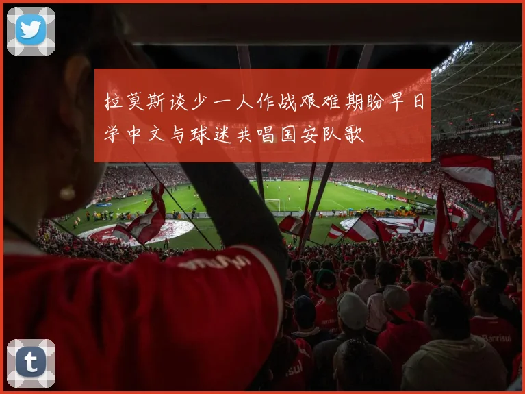 拉莫斯谈少一人作战艰难期盼早日学中文与球迷共唱国安队歌