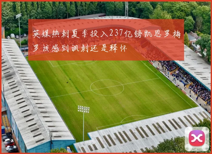 英媒热刺夏季投入237亿镑凯恩罗梅罗该感到讽刺还是释怀
