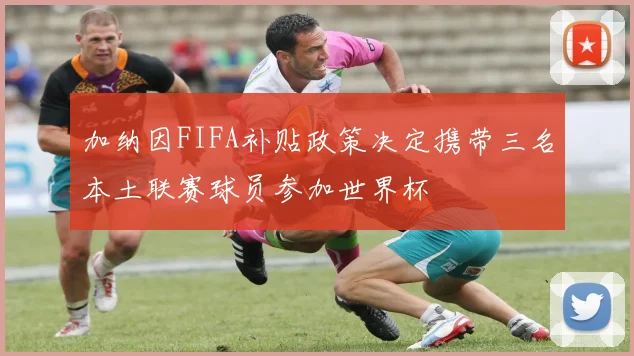 加纳因FIFA补贴政策决定携带三名本土联赛球员参加世界杯