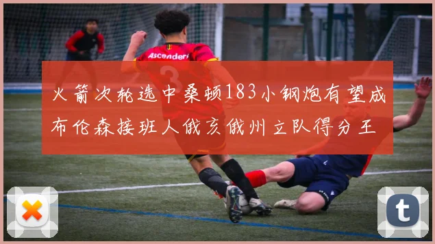 火箭次轮选中桑顿183小钢炮有望成布伦森接班人俄亥俄州立队得分王荣耀加身