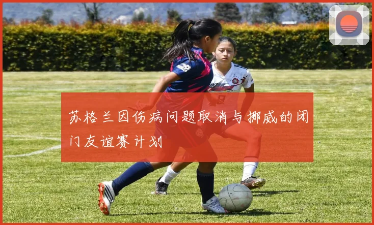 苏格兰因伤病问题取消与挪威的闭门友谊赛计划