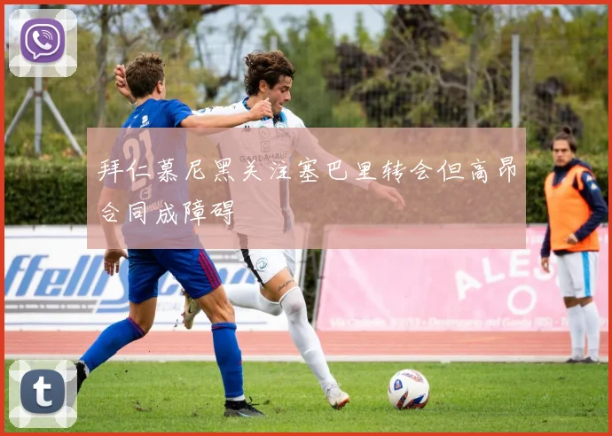 拜仁慕尼黑关注塞巴里转会但高昂合同成障碍