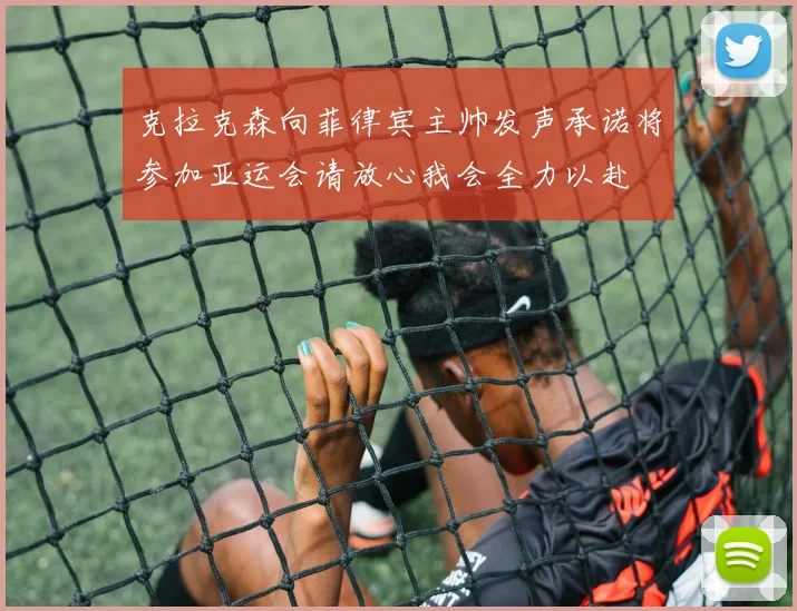 克拉克森向菲律宾主帅发声承诺将参加亚运会请放心我会全力以赴