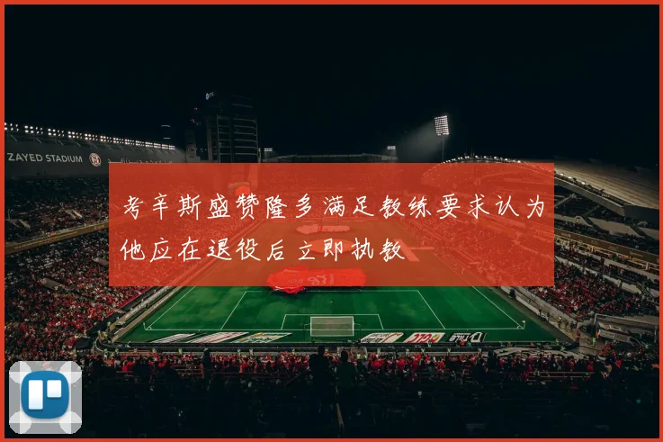 考辛斯盛赞隆多满足教练要求认为他应在退役后立即执教